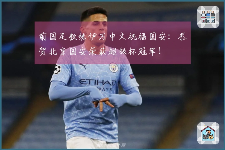 前国足教练伊万中文祝福国安：恭贺北京国安荣获超级杯冠军！