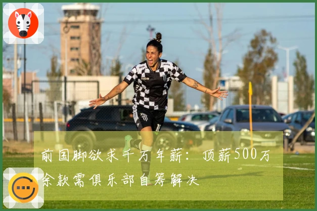 前国脚欲求千万年薪：顶薪500万 余款需俱乐部自筹解决
