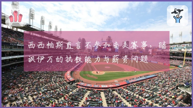 西西帕斯直言不参加南美赛事，暗讽伊万的执教能力与薪资问题