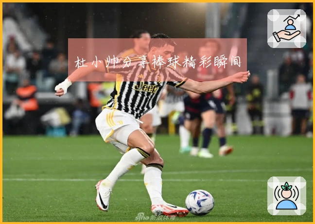 杜小帅分享棒球精彩瞬间