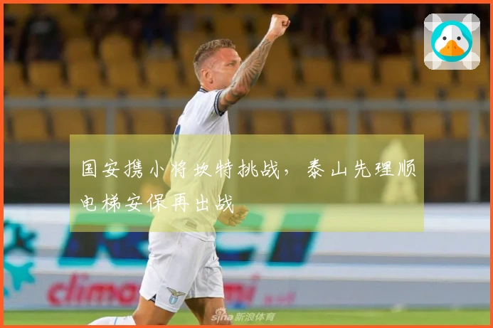 国安携小将坎特挑战，泰山先理顺电梯安保再出战