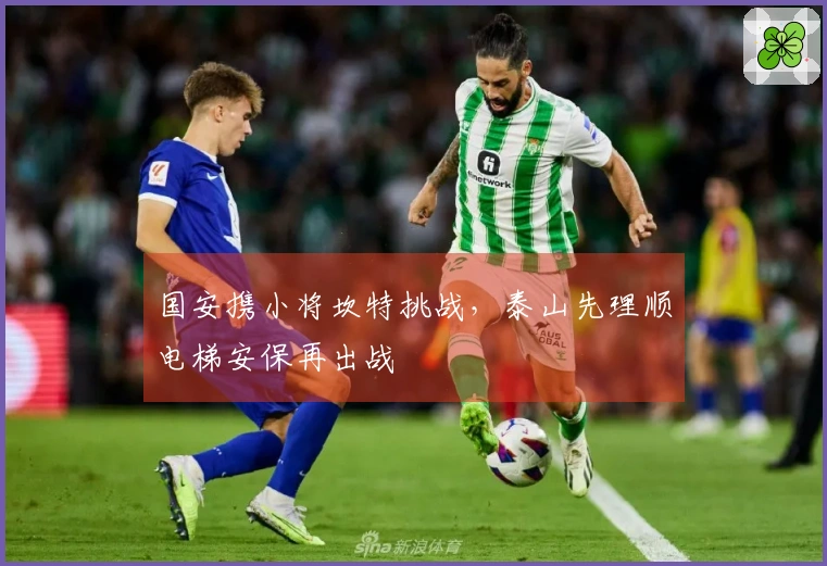 国安携小将坎特挑战，泰山先理顺电梯安保再出战