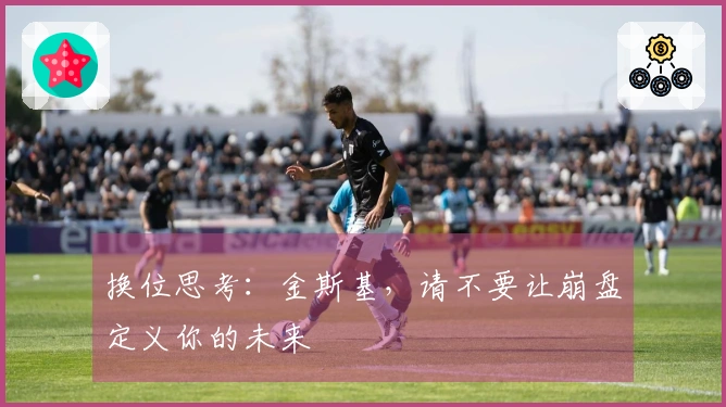 换位思考：金斯基，请不要让崩盘定义你的未来