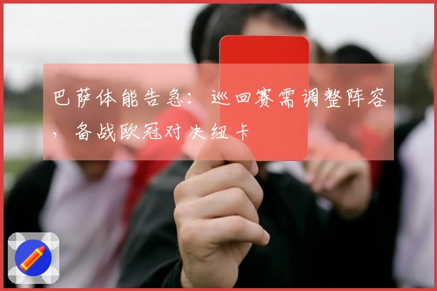 巴萨体能告急：巡回赛需调整阵容，备战欧冠对决纽卡