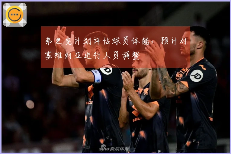 弗里克计划评估球员体能，预计对塞维利亚进行人员调整