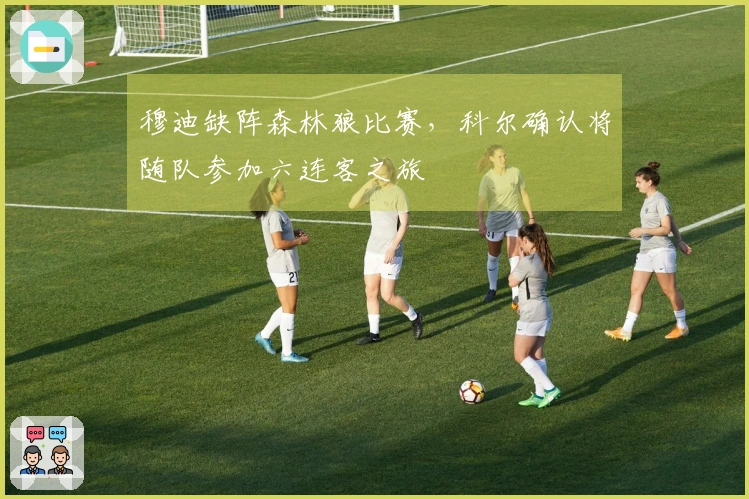 穆迪缺阵森林狼比赛，科尔确认将随队参加六连客之旅