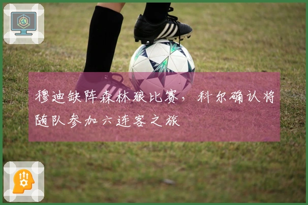 穆迪缺阵森林狼比赛，科尔确认将随队参加六连客之旅