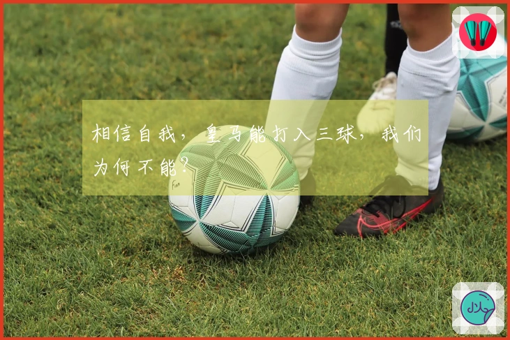 相信自我，皇马能打入三球，我们为何不能？