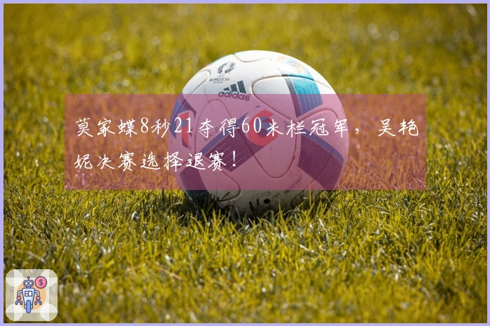 莫家蝶8秒21夺得60米栏冠军，吴艳妮决赛选择退赛！