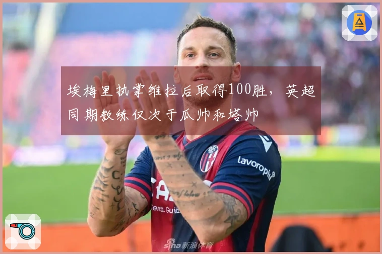 埃梅里执掌维拉后取得100胜，英超同期教练仅次于瓜帅和塔帅