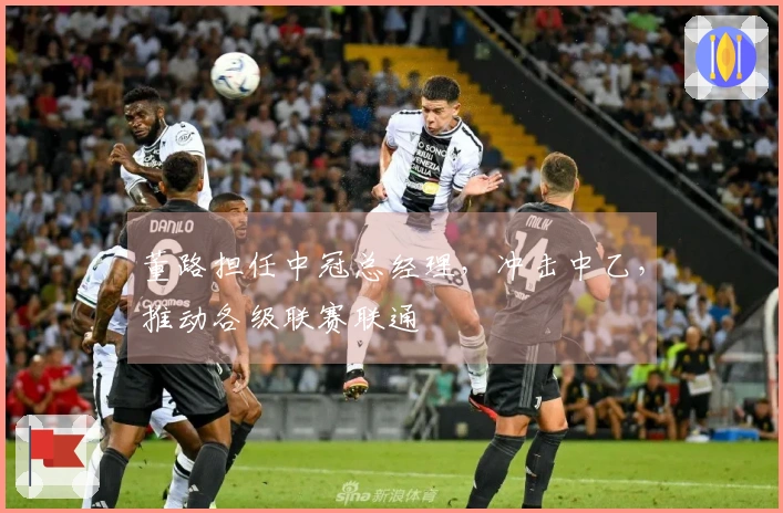 董路担任中冠总经理，冲击中乙，推动各级联赛联通