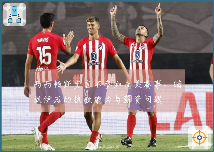 西西帕斯直言不参加南美赛事，暗讽伊万的执教能力与薪资问题