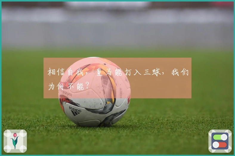 相信自我，皇马能打入三球，我们为何不能？
