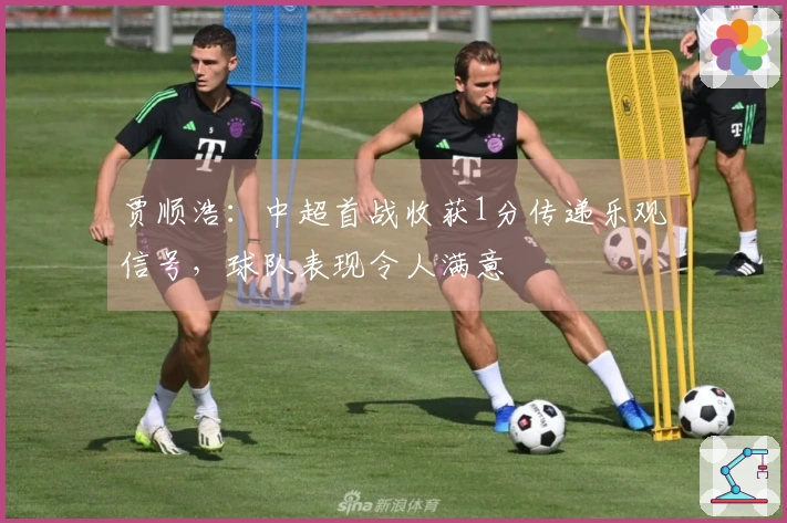 贾顺浩：中超首战收获1分传递乐观信号，球队表现令人满意
