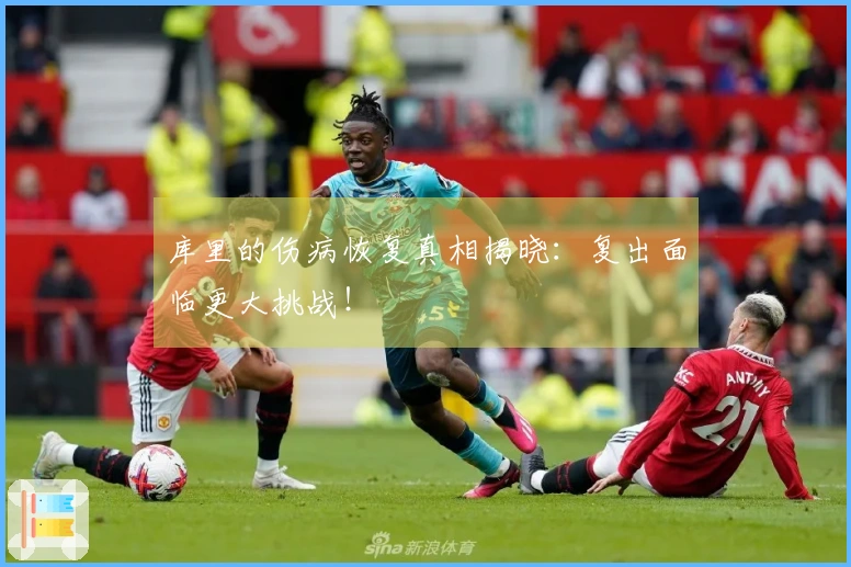 库里的伤病恢复真相揭晓：复出面临更大挑战！